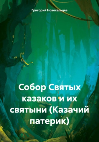 Григорий Петрович Новосельцев. Собор Святых казаков и их святыни (Казачий патерик)