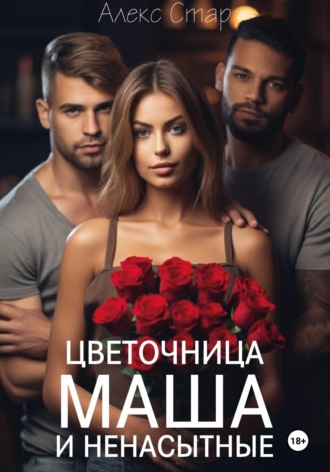 Алекс Стар. Цветочница Маша и ненасытные