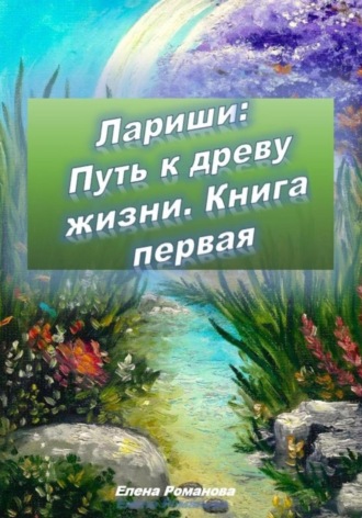 Елена Романова. Лариши: Путь к древу жизни. Книга первая
