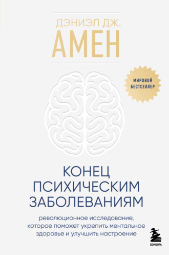 Дэниэл Дж. Амен. Конец психическим заболеваниям. Революционное исследование, которое поможет укрепить ментальное здоровье и улучшить настроение