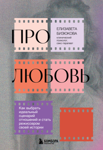 Про любовь. Как выбрать идеальный сценарий отношений и стать режиссером своей истории. Елизавета Бизюкова