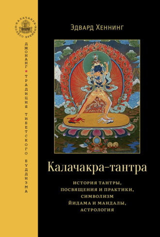 Калачакра-тантра. История тантры, посвящения и практики, символизм йидама и мандалы, астрология. Эдвард Хеннинг
