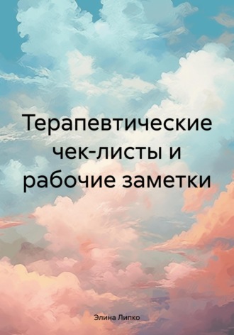 Терапевтические чек-листы и рабочие заметки. Элина Липко