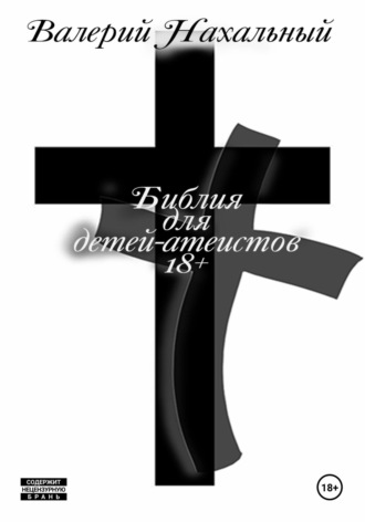 Библия для детей-атеистов 18+. Валерий Нахальный