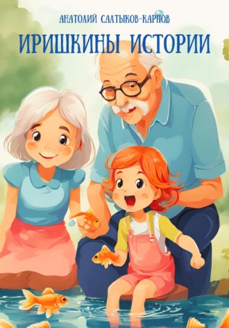 Анатолий Сергеевич Салтыков-Карпов. Иришкины истории