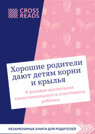 Коллектив авторов. Саммари книги «Хорошие родители дают детям корни и крылья. 4 условия воспитания самостоятельного и счастливого ребенка»