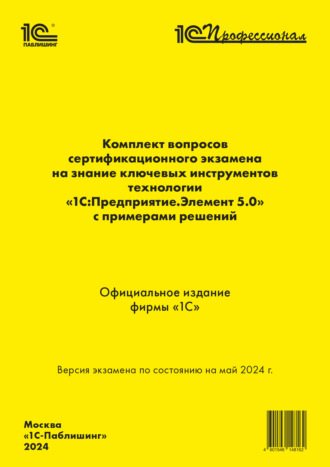 Комплект вопросов сертификационного экзамена на знание ключевых инструментов технологии «1С:Предприятие.Элемент 5.0» с примерами решений (+ epub). Май 2024. 