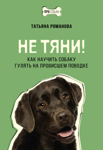 Татьяна Романова. Не тяни! Как научить собаку гулять на провисшем поводке
