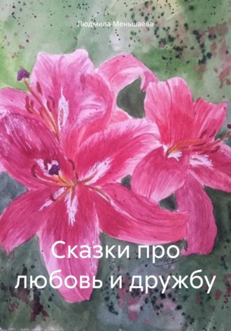 Людмила Александровна Меньшаева. Сказки про любовь и дружбу