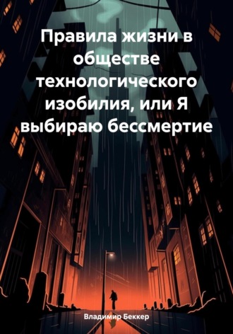 Владимир Георгиевич Беккер. Правила жизни в обществе технологического изобилия, или Я выбираю бессмертие