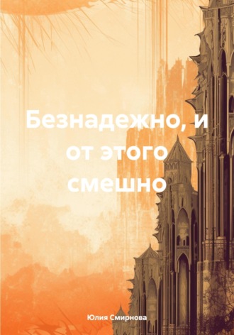 Безнадежно, и от этого смешно. Юлия Смирнова