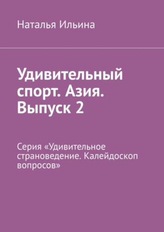 Наталья Ильина. Удивительный спорт. Азия. Выпуск 2. Серия «Удивительное страноведение. Калейдоскоп вопросов»