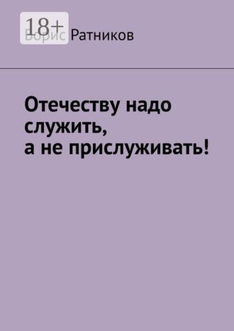 Борис Константинович Ратников. Отечеству надо служить, а не прислуживать!