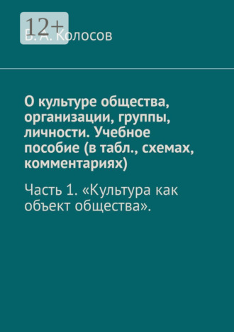 В. А. Колосов. О культуре общества, организации, группы, личности. Учебное пособие (в табл., схемах, комментариях). Часть 1. «Культура как объект общества».