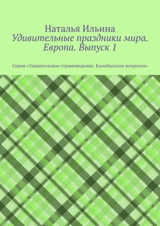 Наталья Ильина. Удивительные праздники мира. Европа. Выпуск 1. Серия «Удивительное страноведение. Калейдоскоп вопросов»