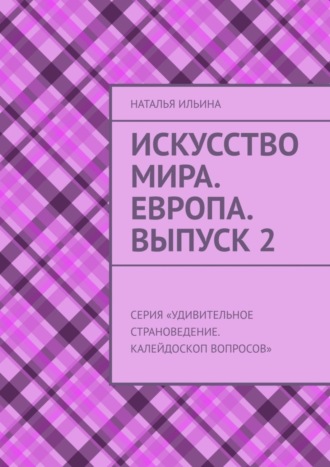 Искусство мира. Европа. Выпуск 2. Серия «Удивительное страноведение. Калейдоскоп вопросов». Наталья Ильина