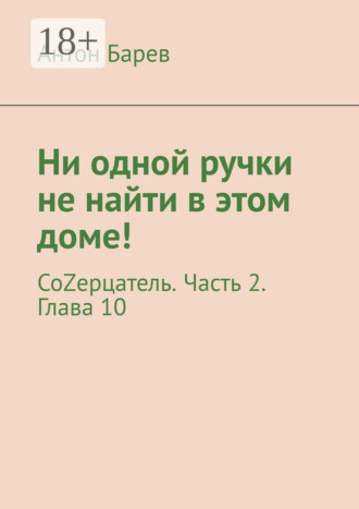 Антон Барев. Ни одной ручки не найти в этом доме! СоZерцатель. Часть 2. Глава 10