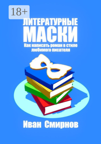 Иван А. Смирнов. Литературные маски: Как написать роман в стиле любимого писателя