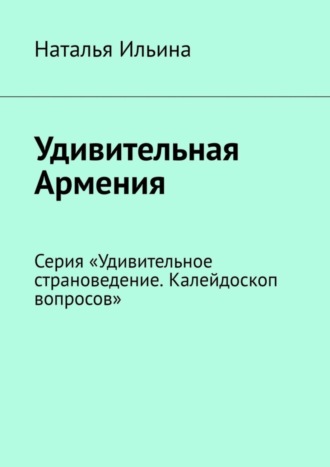 Наталья Ильина. Удивительная Армения. Серия «Удивительное страноведение. Калейдоскоп вопросов»