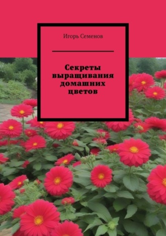 Игорь Семенов. Секреты выращивания домашних цветов