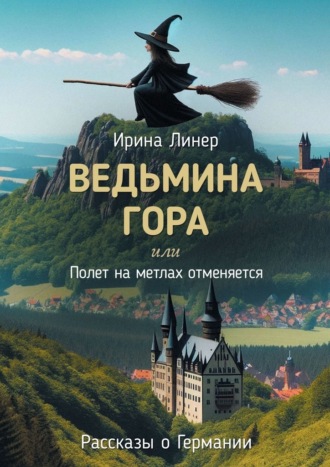 Ирина Линер. Ведьмина гора, или Полет на метлах отменяется. Рассказы о Германии