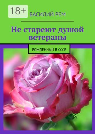 Василий Рем. Не стареют душой ветераны. Рождённый в СССР