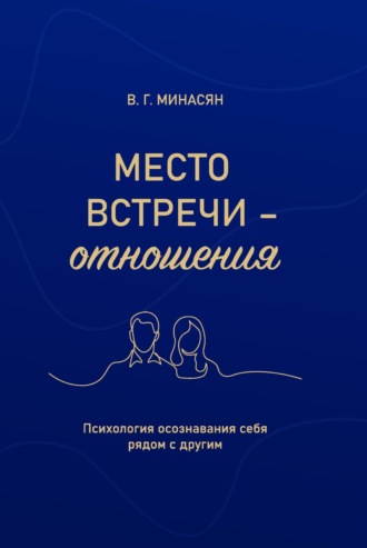 Валерий Минасян. Место встречи – отношения. Психология осознавания себя рядом с другим