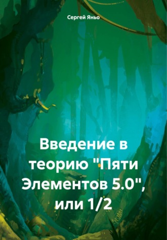 Сергей Сергеевич Яньо. Введение в теорию «Пяти Элементов 5.0», или 1/2