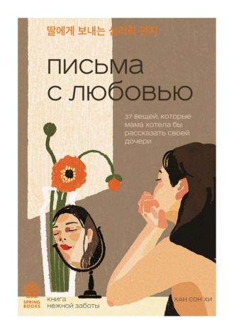 Письма с любовью. 37 вещей, которые мама хотела бы рассказать своей дочери. Хан Сон Хи