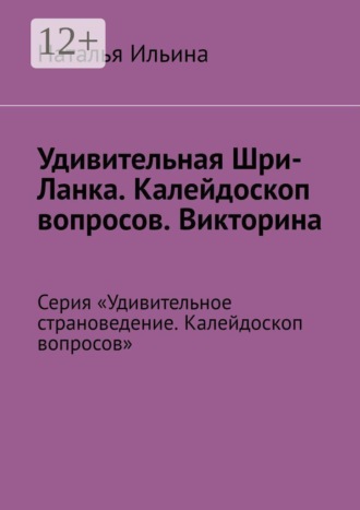 Наталья Ильина. Удивительная Шри-Ланка. Калейдоскоп вопросов. Викторина. Серия «Удивительное страноведение. Калейдоскоп вопросов»