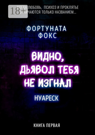 Фортуната Фокс. Видно, дьявол тебя не изгнал. Когда Любовь, Психоз и Проклятье отличаются только названием… Нуареск. Книга первая