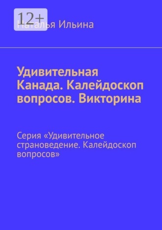 Наталья Ильина. Удивительная Канада. Калейдоскоп вопросов. Викторина. Серия «Удивительное страноведение. Калейдоскоп вопросов»
