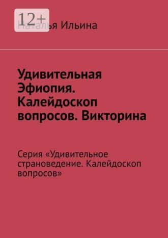 Наталья Ильина. Удивительная Эфиопия. Калейдоскоп вопросов. Викторина. Серия «Удивительное страноведение. Калейдоскоп вопросов»