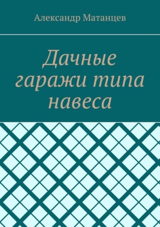 Александр Матанцев. Дачные гаражи типа навеса