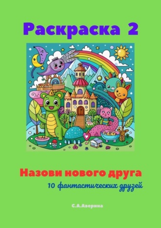 Светлана Аверина. Назови нового друга. Раскраска 2. 10 фантастических друзей