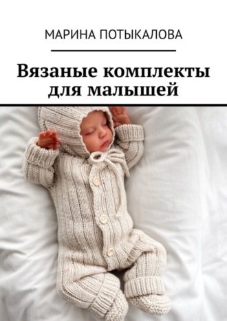 Марина Потыкалова. Вязаные комплекты для малышей. Вязание спицами