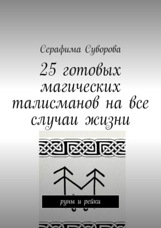 Серафима Суворова. 25 готовых магических талисманов на все случаи жизни. руны и рейки