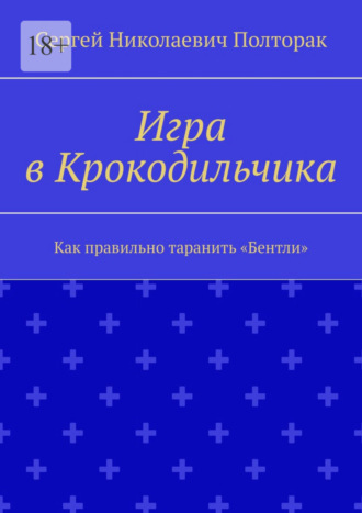 Сергей Николаевич Полторак. Игра в Крокодильчика. Как правильно таранить «Бентли»