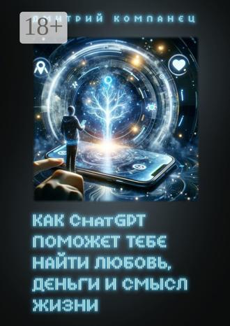 Как ChatGPT поможет тебе найти любовь, деньги и смысл жизни. Дмитрий Компанец