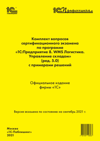 Комплект вопросов сертификационного экзамена по программе «1С:Предприятие 8. WMS Логистика. Управление складом» (ред. 5.0) с примерами решений (+ epub). Сентябрь 2021. 
