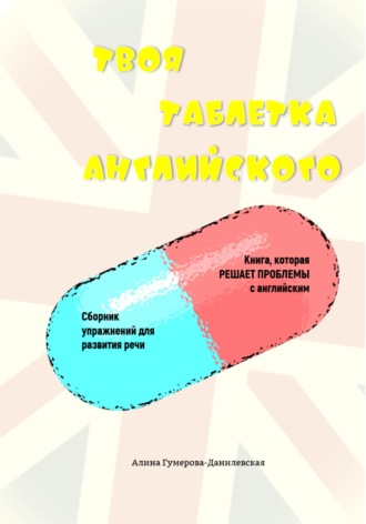 Алина Рашидовна Гумерова-Данилевская. Твоя таблетка английского. Самоучитель для быстрого результата