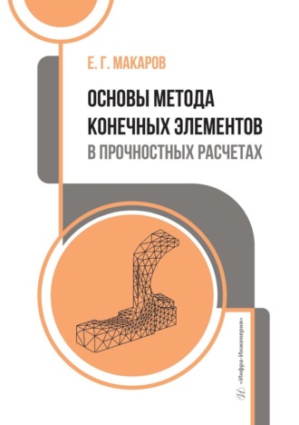 Е. Г. Макаров. Основы метода конечных элементов в прочностных расчетах. Учебное пособие