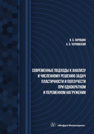 Современные подходы к анализу и численному решению задач пластичности и ползучести при однократном и переменном нагружении. Учебник. 