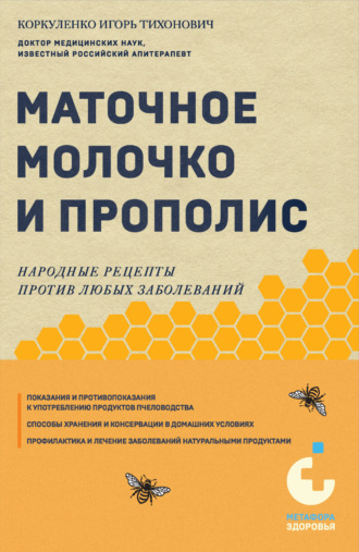 Маточное молочко и прополис. Народные рецепты против любых заболеваний. Игорь Коркуленко