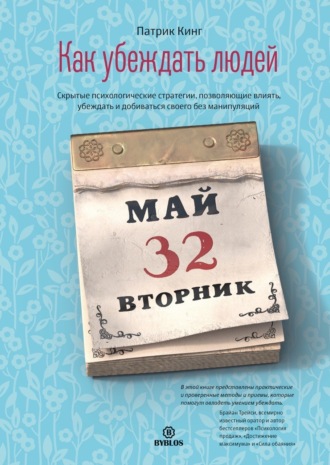Патрик Кинг. Как убеждать людей. Скрытые психологические стратегии, позволяющие влиять, убеждать и добиваться своего без манипуляций