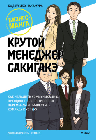 Кадзухико Накамура. Крутой менеджер Сакигакэ. Как наладить коммуникацию, преодолеть сопротивление переменам и привести команду к успеху