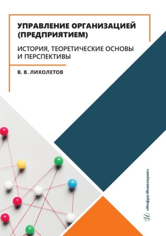 В. В. Лихолетов. Управление организацией (предприятием). История, теоретические основы и перспективы. Учебное пособие
