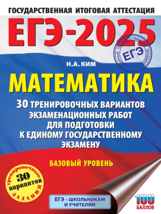 Н. А. Ким. ЕГЭ-2025. Математика. 30 тренировочных вариантов экзаменационных работ для подготовки к единому государственному экзамену. Базовый уровень