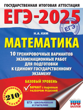 Н. А. Ким. ЕГЭ-2025. Математика. 10 тренировочных вариантов экзаменационных работ для подготовки к единому государственному экзамену. Базовый уровень