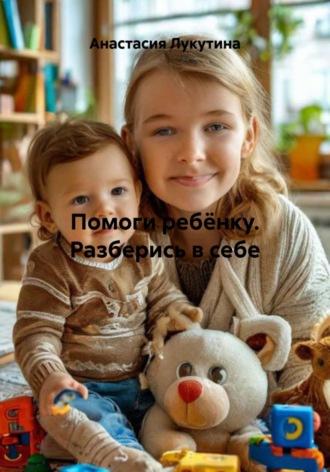 Анастасия Игоревна Лукутина. Помоги ребёнку. Разберись в себе